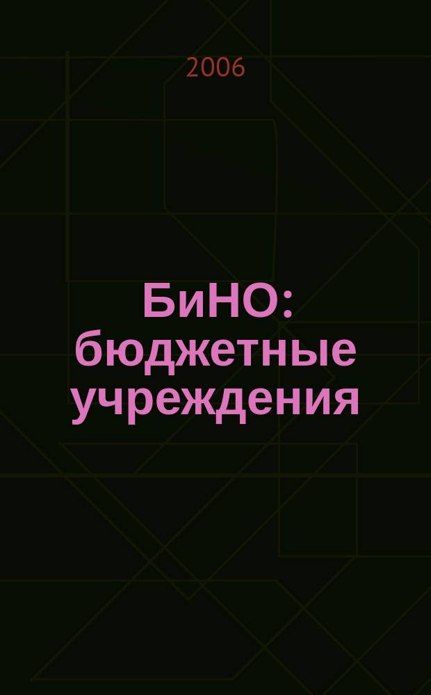БиНО: бюджетные учреждения : Упр. фин. и хоз. деятельностью Для рук. и гл. бухгалтеров. 2006, № 7 (91)