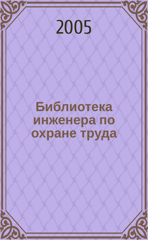 Библиотека инженера по охране труда : Инструкции, правила, рекомендации Прил. к журн. "Охрана труда и соц. страхование". 2005, № 3 (57)