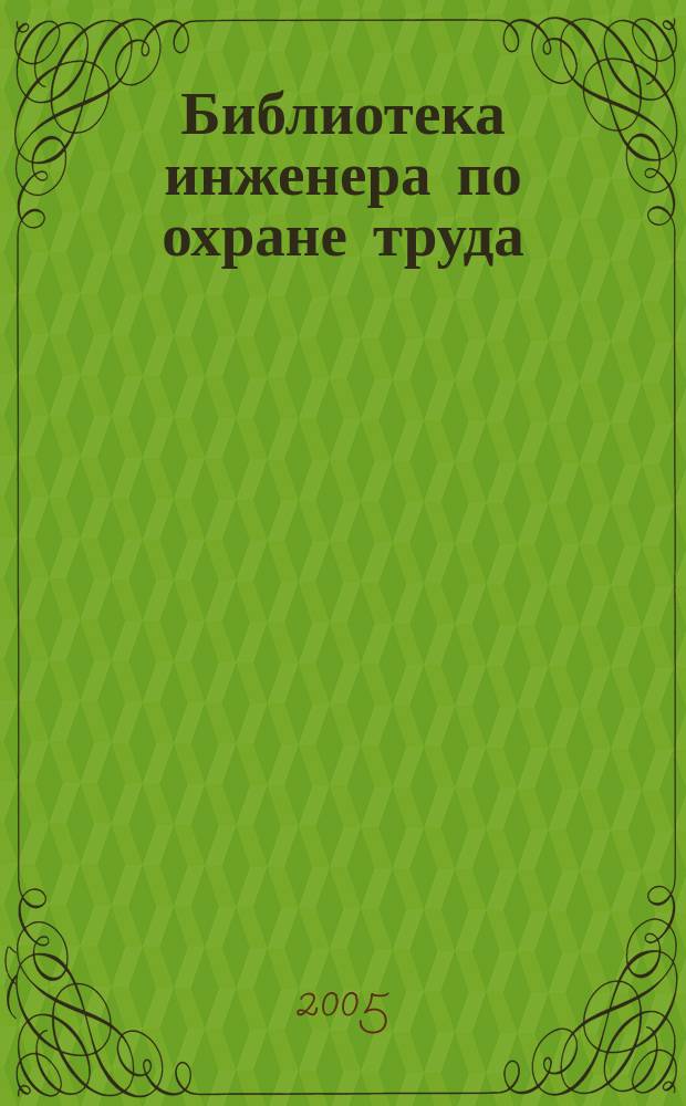 Библиотека инженера по охране труда : Инструкции, правила, рекомендации Прил. к журн. "Охрана труда и соц. страхование". 2005, № 4 (58)