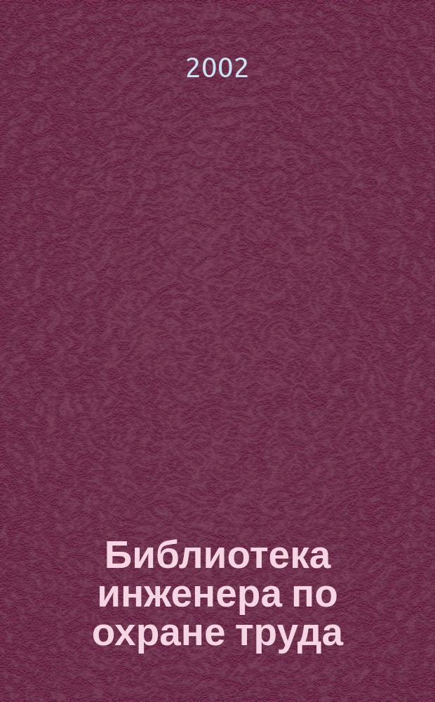 Библиотека инженера по охране труда : Инструкции, правила, рекомендации Прил. к журн. "Охрана труда и соц. страхование". 2002, № 5 (35)