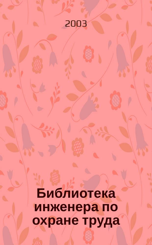 Библиотека инженера по охране труда : Инструкции, правила, рекомендации Прил. к журн. "Охрана труда и соц. страхование". 2003, № 3 (39)