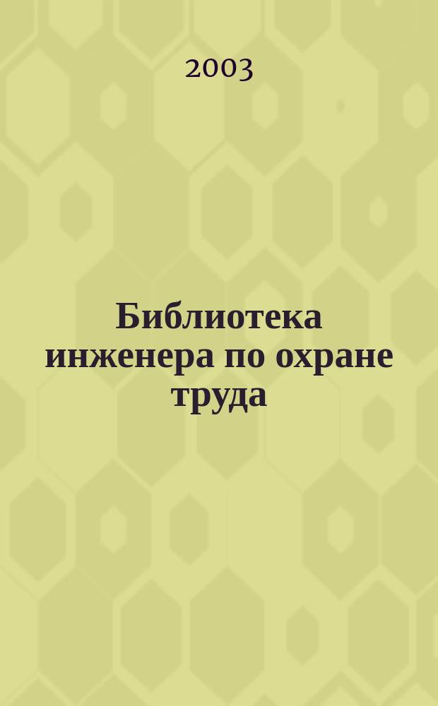 Библиотека инженера по охране труда : Инструкции, правила, рекомендации Прил. к журн. "Охрана труда и соц. страхование". 2003, № 4 (40)
