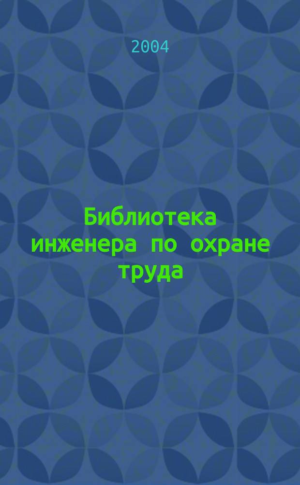 Библиотека инженера по охране труда : Инструкции, правила, рекомендации Прил. к журн. "Охрана труда и соц. страхование". 2004, № 1 (43)