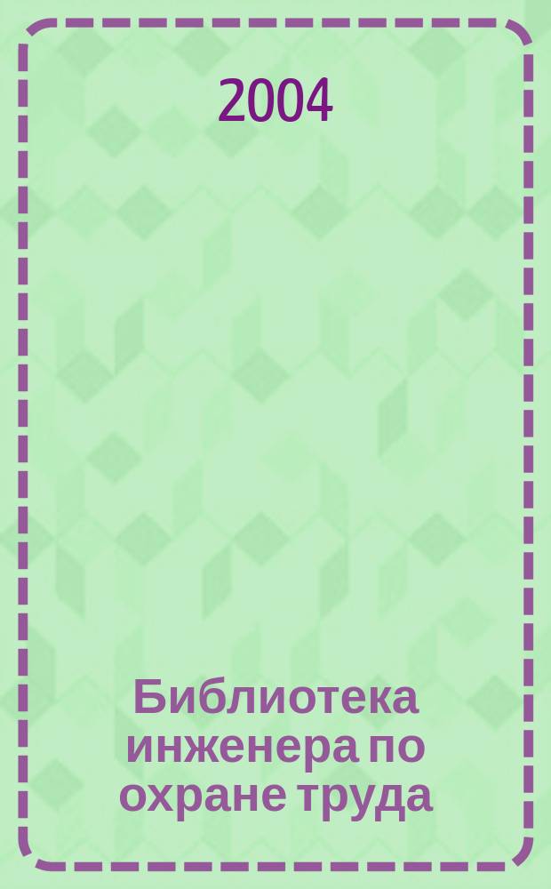 Библиотека инженера по охране труда : Инструкции, правила, рекомендации Прил. к журн. "Охрана труда и соц. страхование". 2004, № 2 (44)