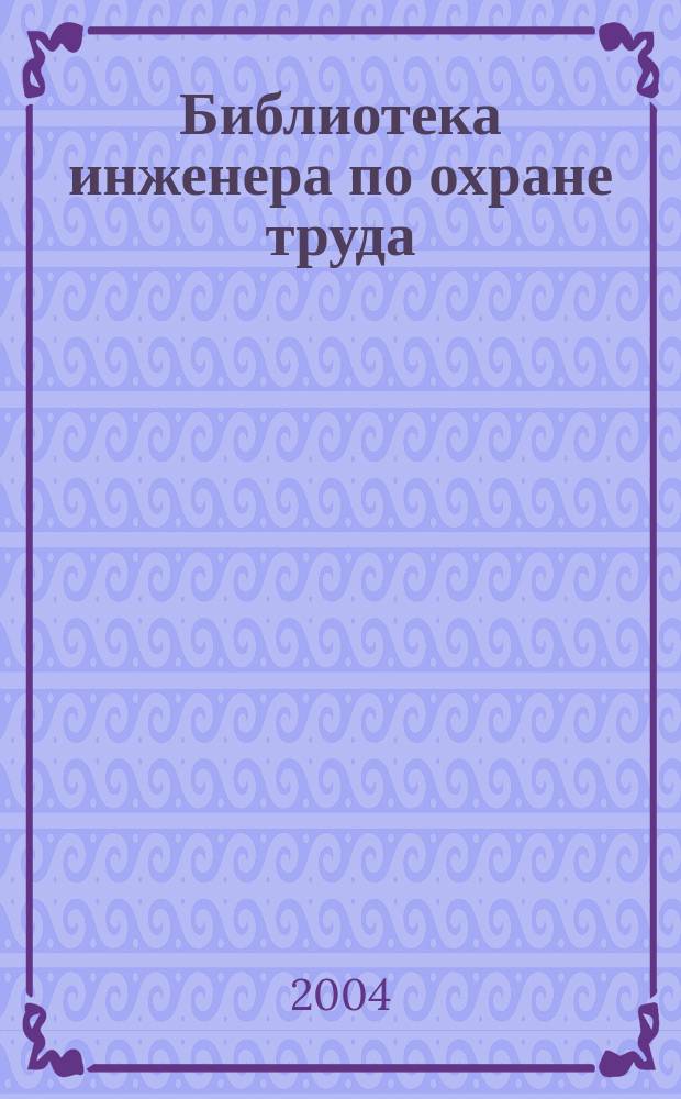Библиотека инженера по охране труда : Инструкции, правила, рекомендации Прил. к журн. "Охрана труда и соц. страхование". 2004, № 6 (48)