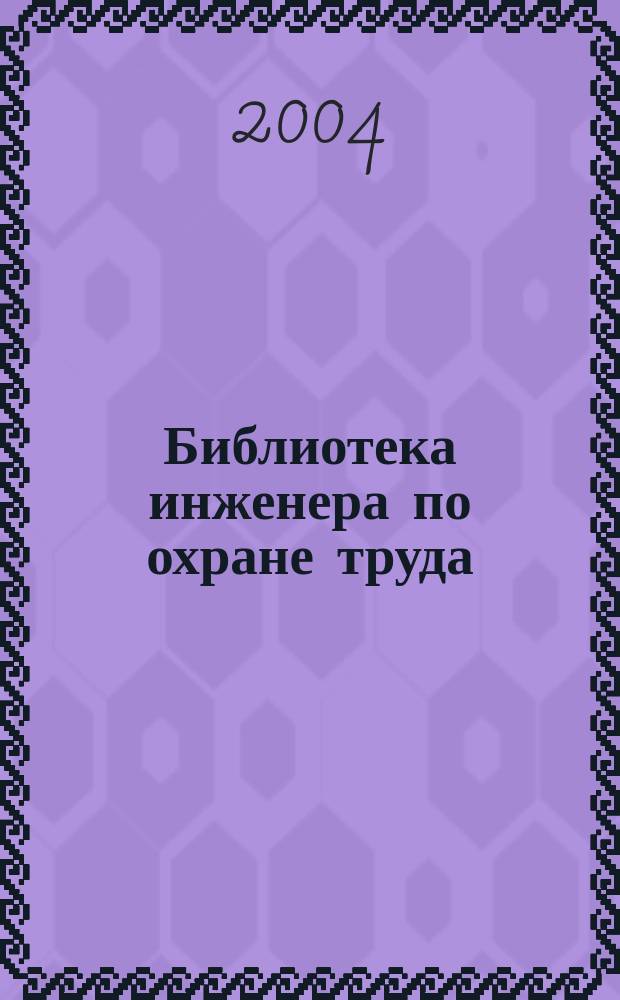 Библиотека инженера по охране труда : Инструкции, правила, рекомендации Прил. к журн. "Охрана труда и соц. страхование". 2004, № 8 (50)
