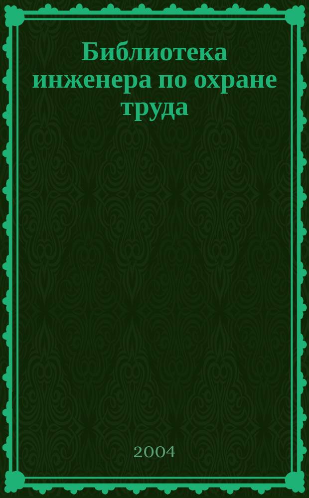 Библиотека инженера по охране труда : Инструкции, правила, рекомендации Прил. к журн. "Охрана труда и соц. страхование". 2004, № 9 (51)