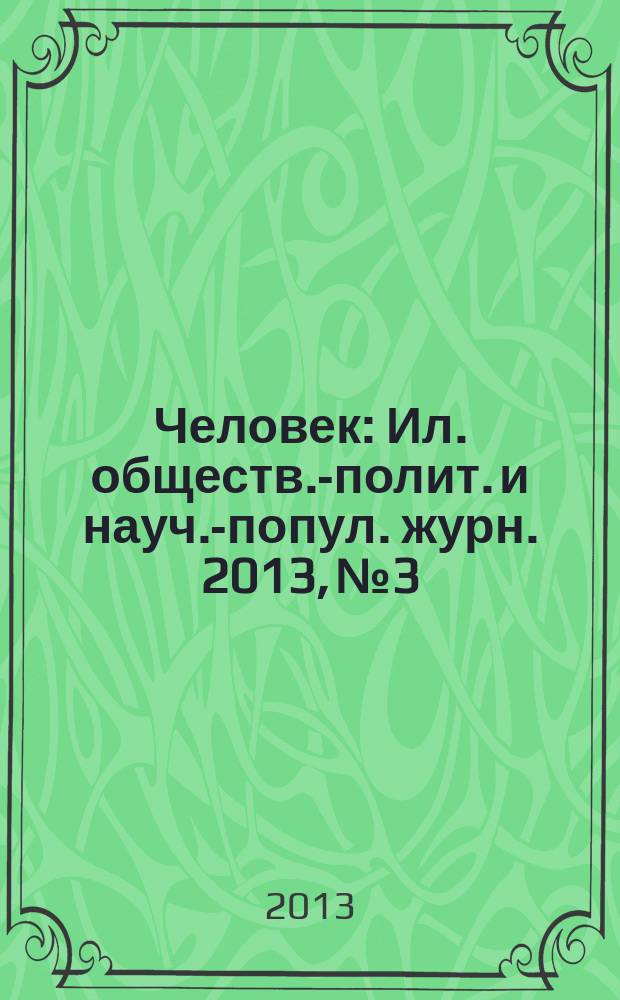 Человек : Ил. обществ.-полит. и науч.-попул. журн. 2013, № 3