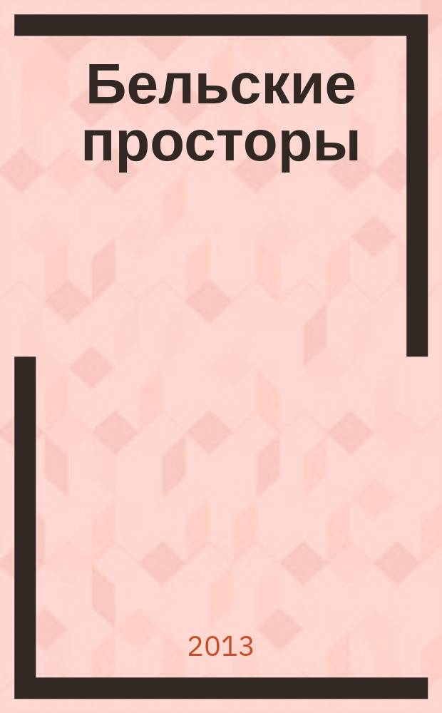 Бельские просторы : Проза. Поэзия. Публицистика Обществ.-полит. и лит.-худож. журн. 2013, № 8 (177)