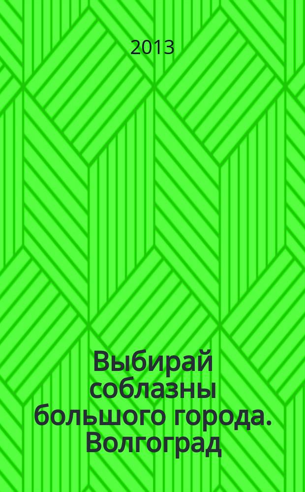Выбирай соблазны большого города. Волгоград : рекламно-информационный журнал. 2013, № 13 (71)