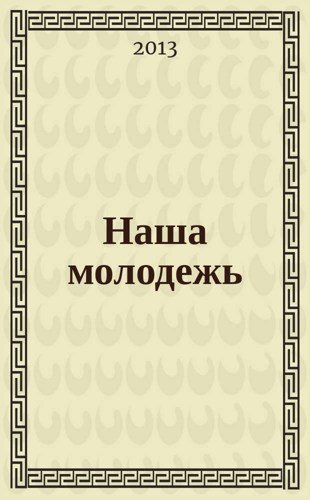Наша молодежь : общероссийский молодежный журнал. 2013, № 16 (58)