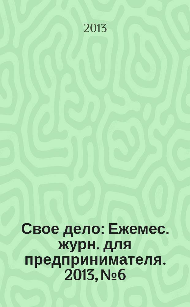 Свое дело : Ежемес. журн. для предпринимателя. 2013, № 6