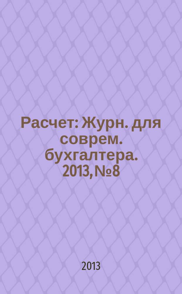 Расчет : Журн. для соврем. бухгалтера. 2013, № 8
