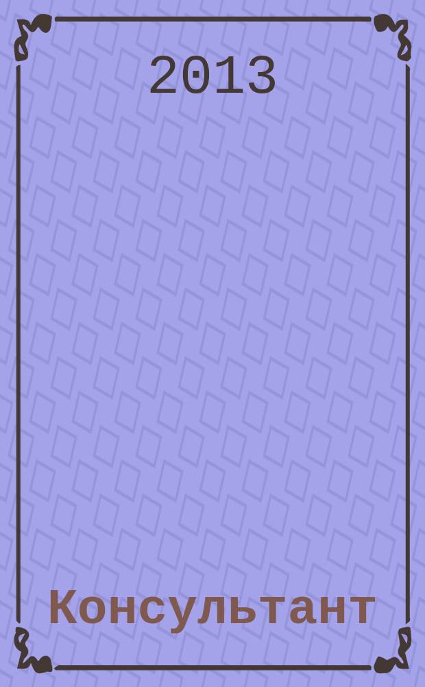 Консультант : Информ.-справ. журн. Для руководителей предприятий и бухгалтеров. 2013, № 17