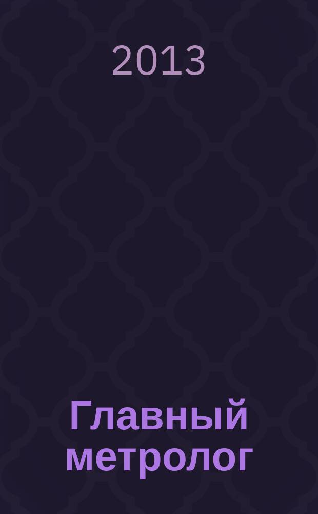 Главный метролог : Практ. журн. 2013, № 2 (71)