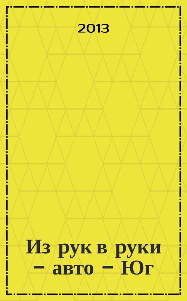 Из рук в руки - авто - Юг : еженедельник фотообъявлений. 2013, № 17 (512)