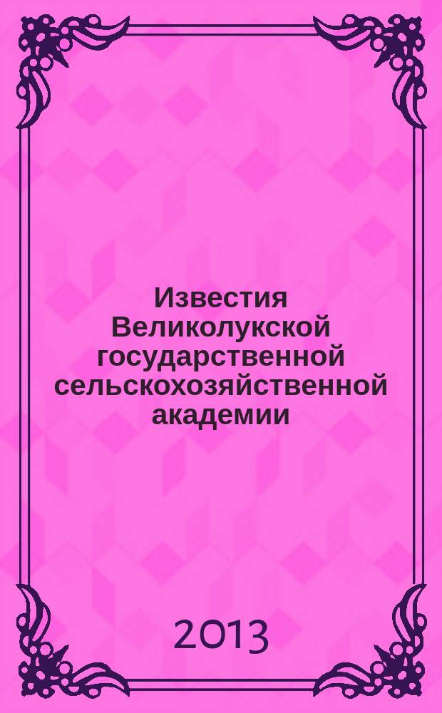 Известия Великолукской государственной сельскохозяйственной академии : научно-практический журнал. 2013, № 2