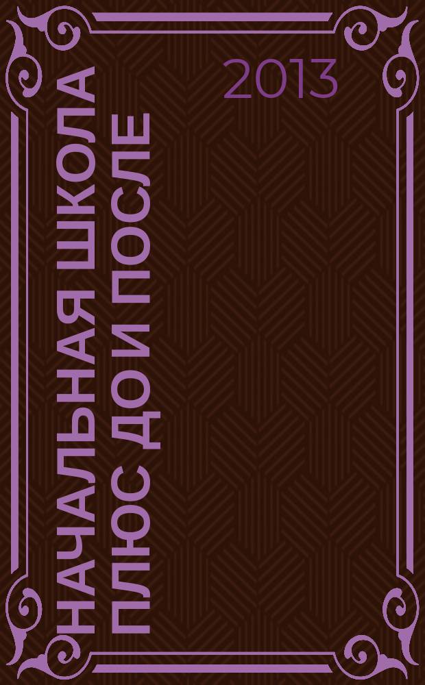 Начальная школа плюс До и После : Ежемес. науч.-метод. и психол.-пед. журн. 2013, 9