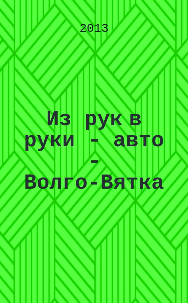 Из рук в руки - авто - Волго-Вятка : еженедельник фотообъявлений. 2013, № 11 (427)