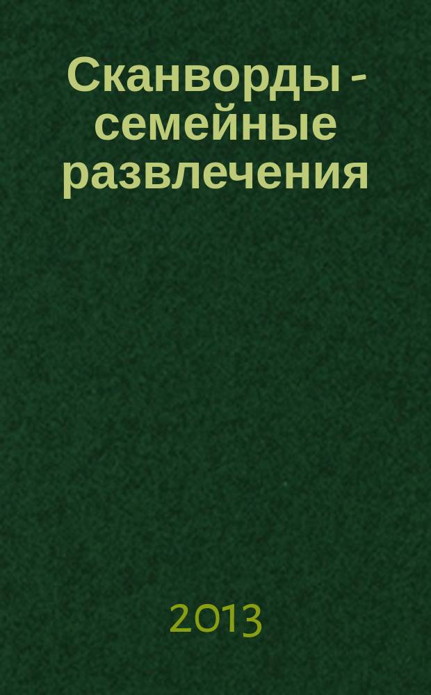 Сканворды - семейные развлечения : отдых с пользой для взрослых и детей от 5 до 105 лет. 2013, № 9 (48)