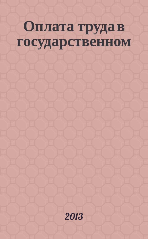 Оплата труда в государственном (муниципальном) учреждении: бухгалтерский учет и налогообложение : журнал для думающего бухгалтера. 2013, № 9