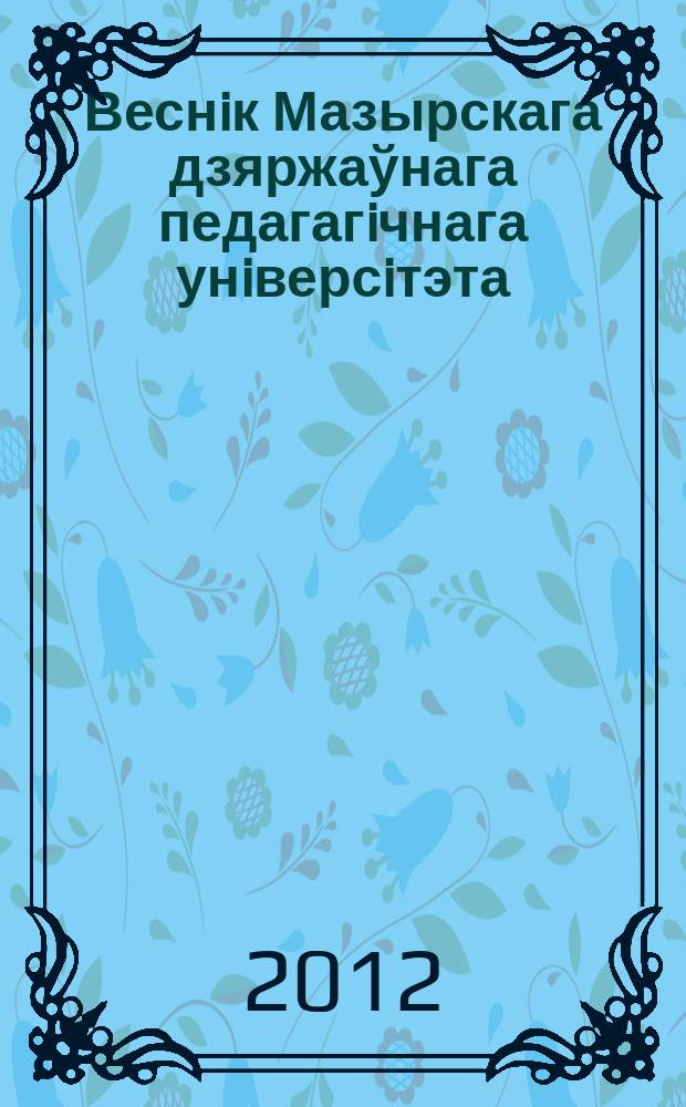 Веснiк Мазырскага дзяржаўнага педагагiчнага унiверсiтэта : навуковы часопiс. 2012, № 4 (37)