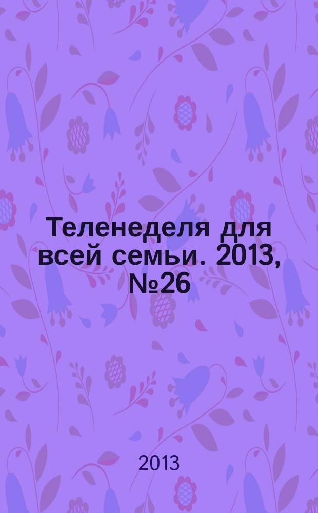 Теленеделя для всей семьи. 2013, № 26 (342)