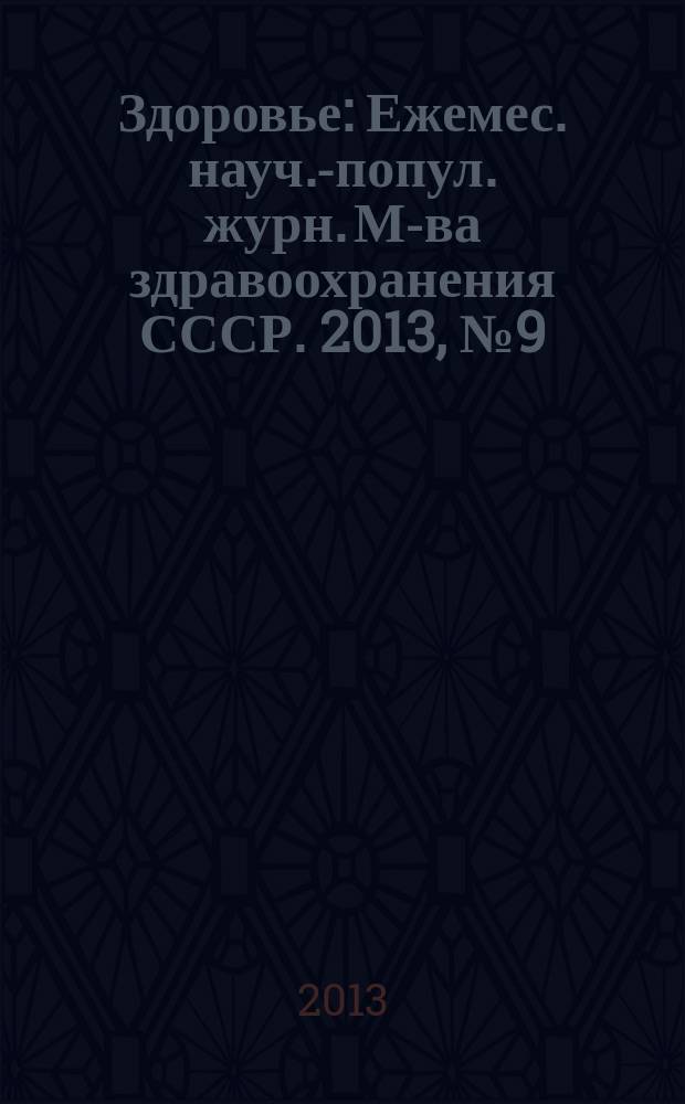 Здоровье : Ежемес. науч.-попул. журн. М-ва здравоохранения СССР. 2013, № 9 (699)
