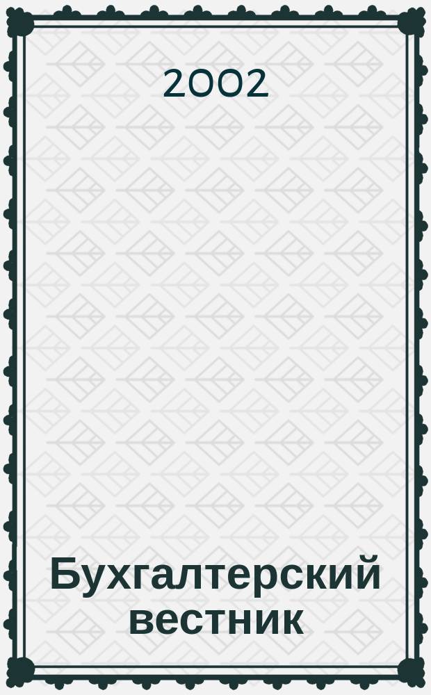 Бухгалтерский вестник : Ежемес. журн. для руководителей предприятий и бухгалтеров. 2002, № 5 (83)