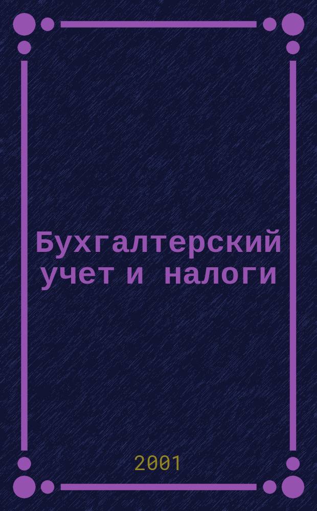 Бухгалтерский учет и налоги : Док. Коммент. Метод. рекомендации Учеб.-аналит. журн. 2001, № 1 (37)