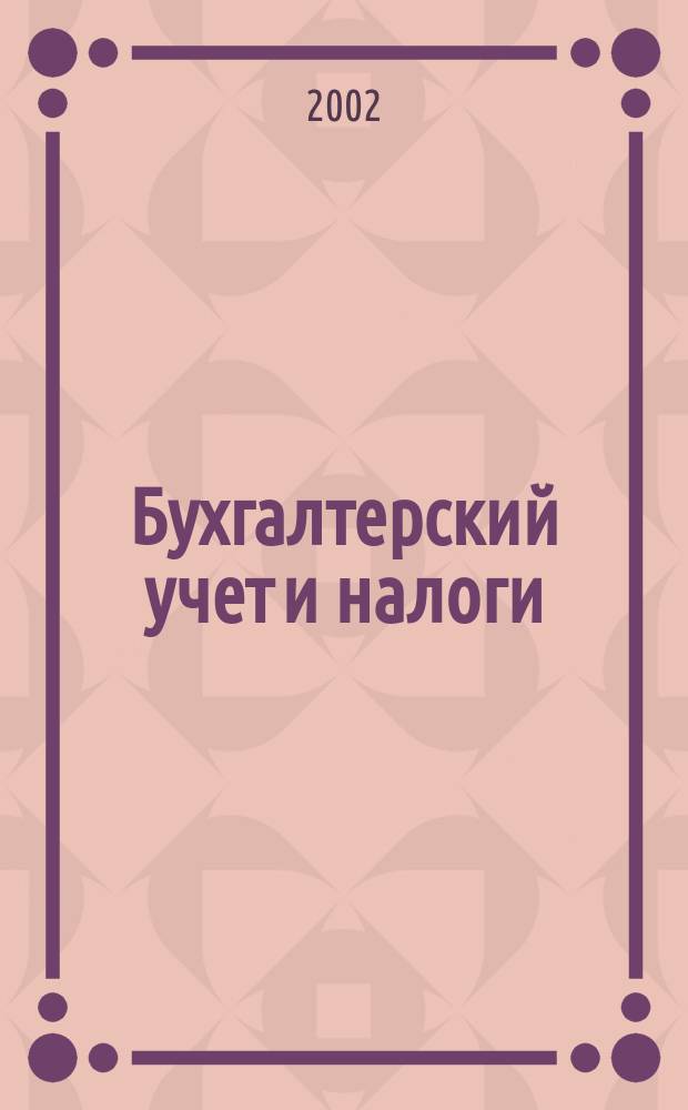Бухгалтерский учет и налоги : Док. Коммент. Метод. рекомендации Учеб.-аналит. журн. 2002, № 12 (60)