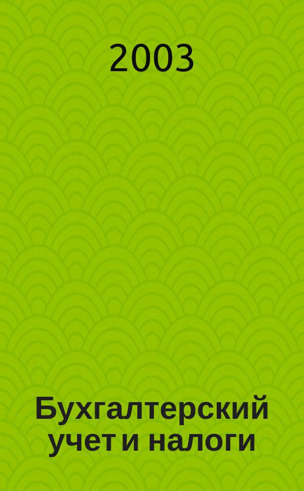 Бухгалтерский учет и налоги : Док. Коммент. Метод. рекомендации Учеб.-аналит. журн. 2003, № 3 (63)