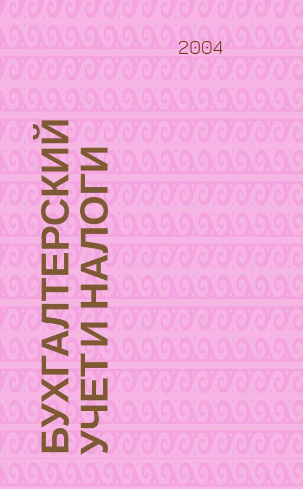 Бухгалтерский учет и налоги : Док. Коммент. Метод. рекомендации Учеб.-аналит. журн. 2004, № 2 (74)