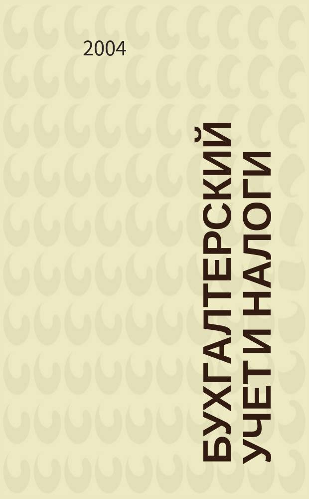 Бухгалтерский учет и налоги : Док. Коммент. Метод. рекомендации Учеб.-аналит. журн. 2004, № 5 (77)