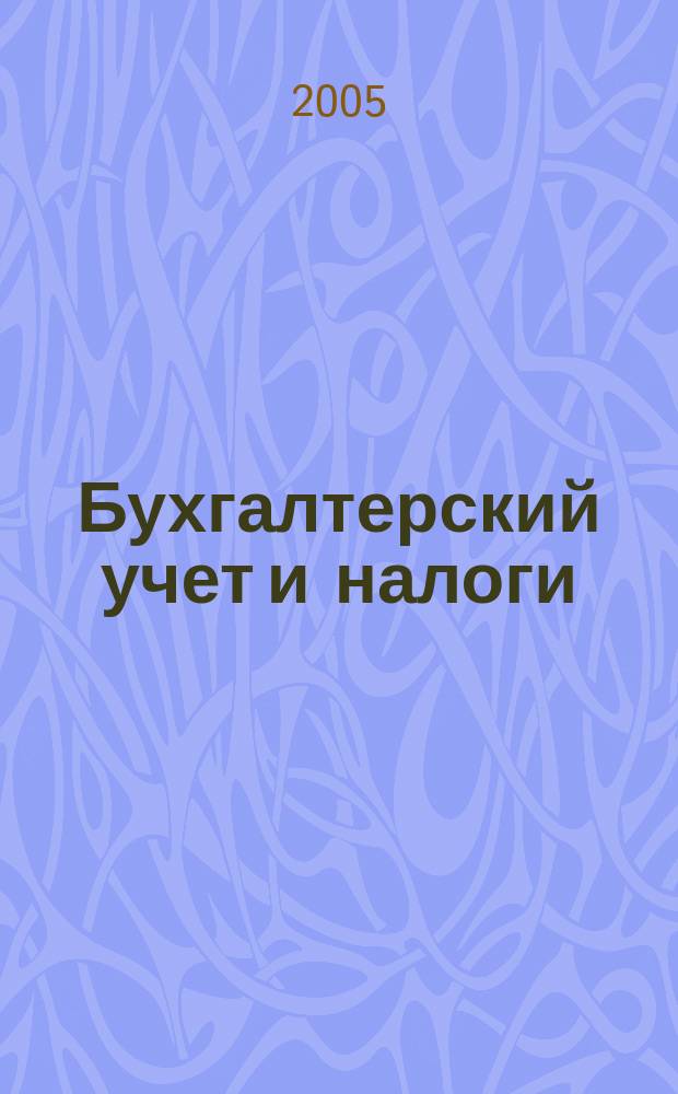 Бухгалтерский учет и налоги : Док. Коммент. Метод. рекомендации Учеб.-аналит. журн. 2005, № 5 (89)