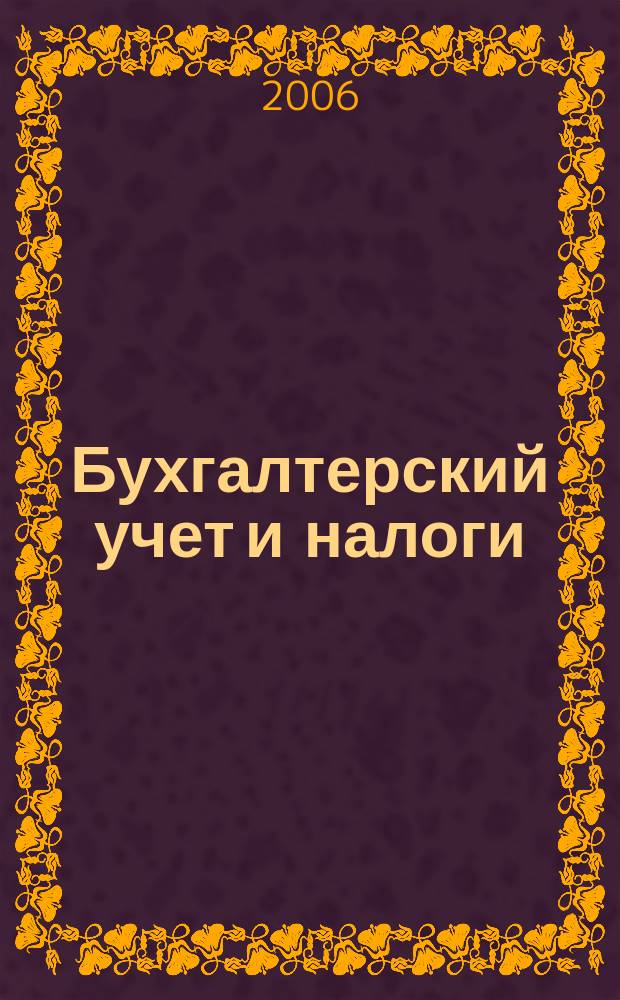 Бухгалтерский учет и налоги : Док. Коммент. Метод. рекомендации Учеб.-аналит. журн. 2006, № 2 (98)