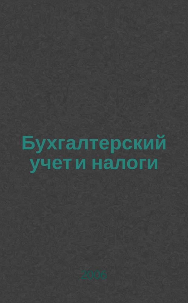 Бухгалтерский учет и налоги : Док. Коммент. Метод. рекомендации Учеб.-аналит. журн. 2006, № 6 (102)
