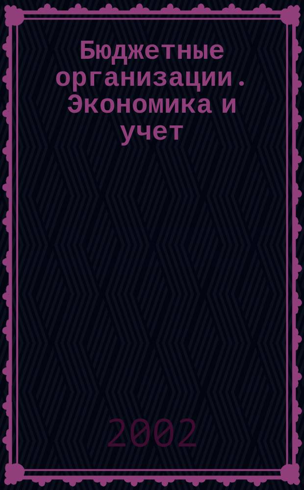 Бюджетные организации. Экономика и учет : Ежемес. журн. рук. и гл. бухгалтера. 2002, № 11 (47)