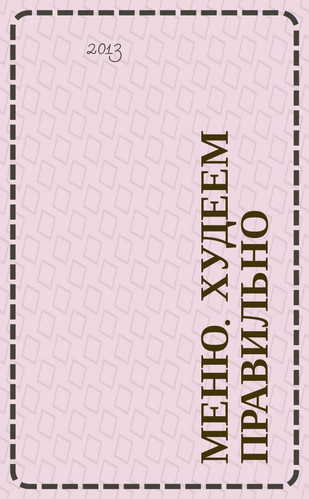 Меню. Худеем правильно : лучшие рецепты для тех, кто следит за весом. 2013, № 3
