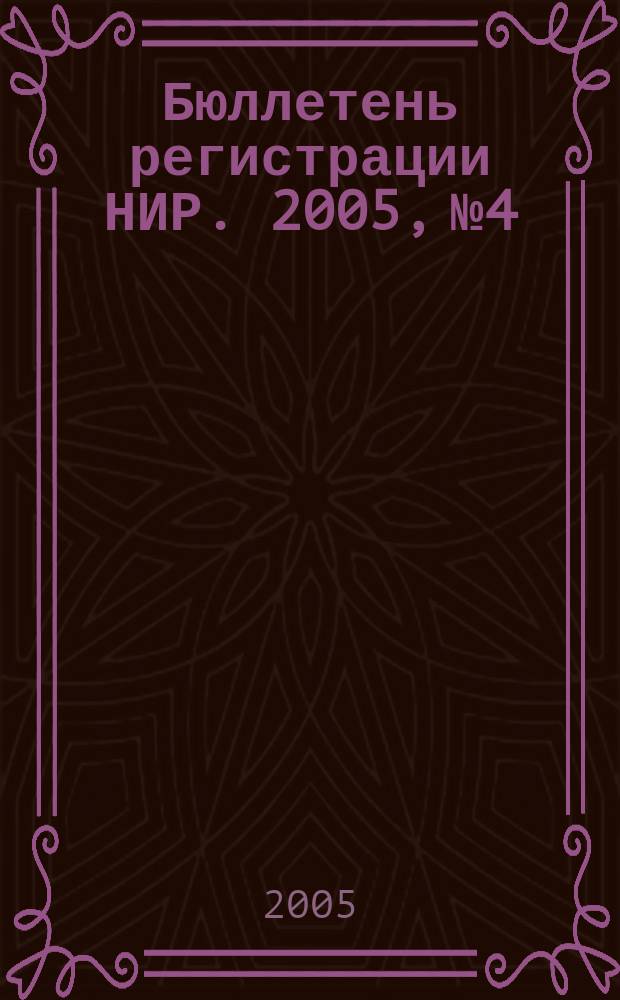 Бюллетень регистрации НИР. 2005, № 4