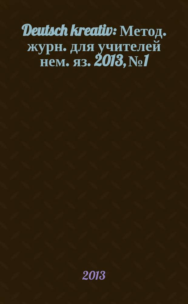 Deutsch kreativ : Метод. журн. для учителей нем. яз. 2013, № 1