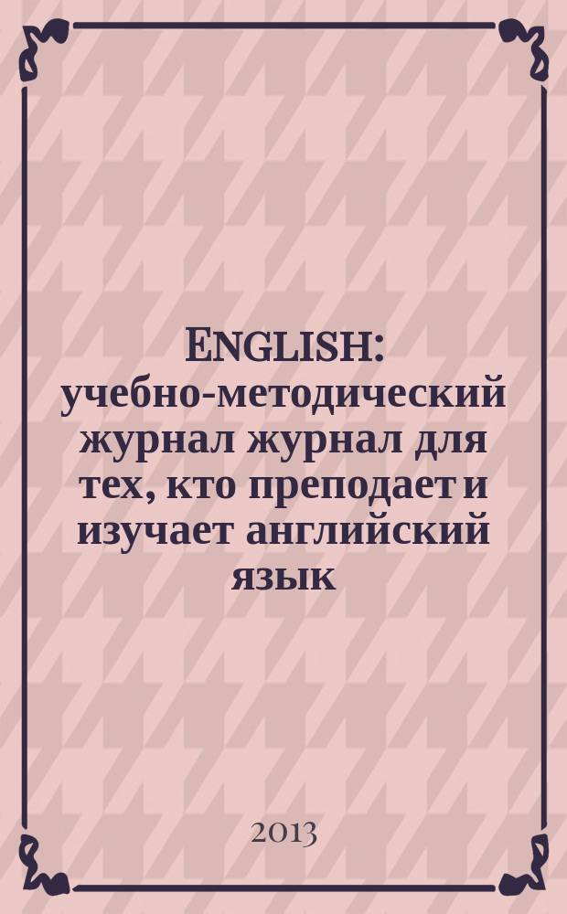 English : учебно-методический журнал журнал для тех, кто преподает и изучает английский язык. 2013, № 6