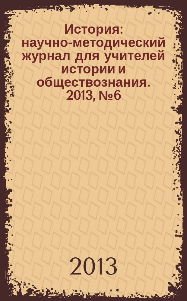 История : научно-методический журнал для учителей истории и обществознания. 2013, № 6