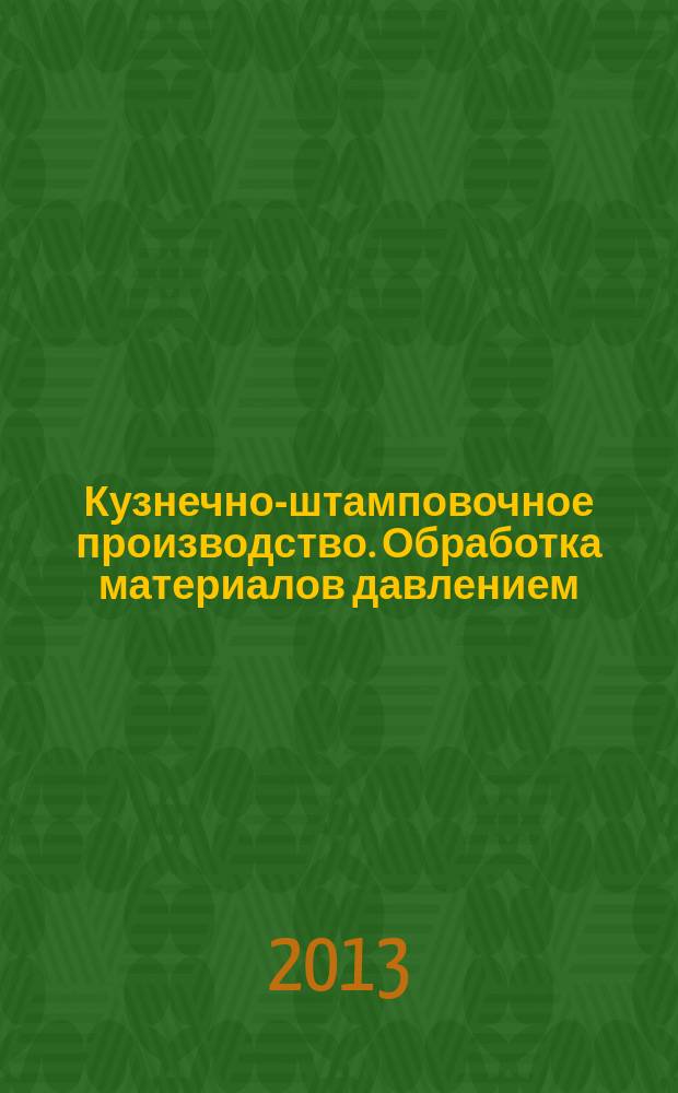 Кузнечно-штамповочное производство. Обработка материалов давлением : Ежемес. науч.-техн. журнал Орган Гос. Науч.-техн. комитета Совета Министров СССР и Науч.-техн. о-ва машиностроит. пром. 2013, № 6