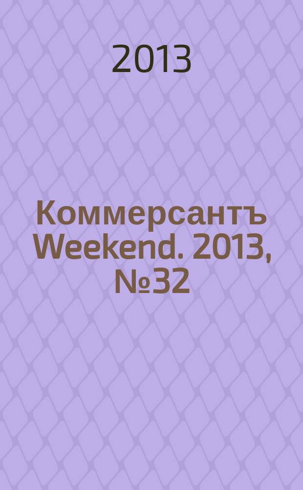 Коммерсантъ Weekend. 2013, № 32