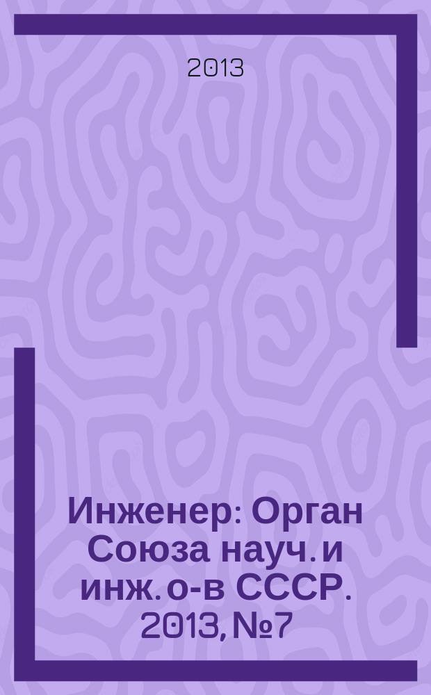 Инженер : Орган Союза науч. и инж. о-в СССР. 2013, № 7