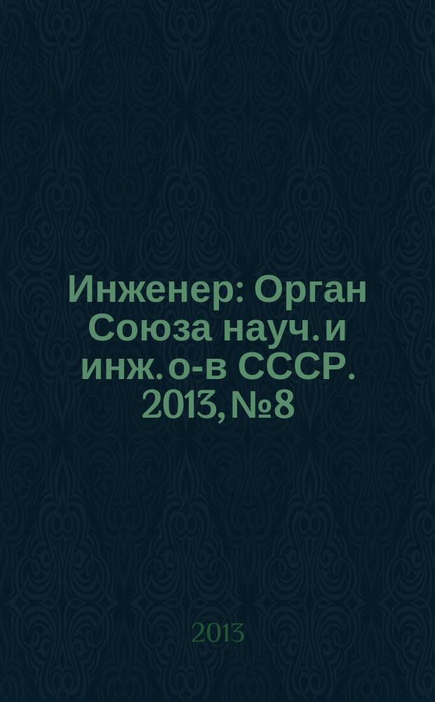 Инженер : Орган Союза науч. и инж. о-в СССР. 2013, № 8