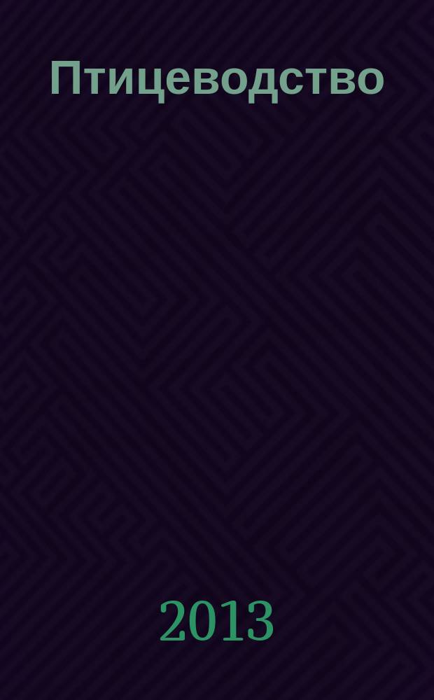 Птицеводство : Ежемес. науч.-производ. журн. Орган М-ва с.х. СССР и РСФСР. 2013, № 9