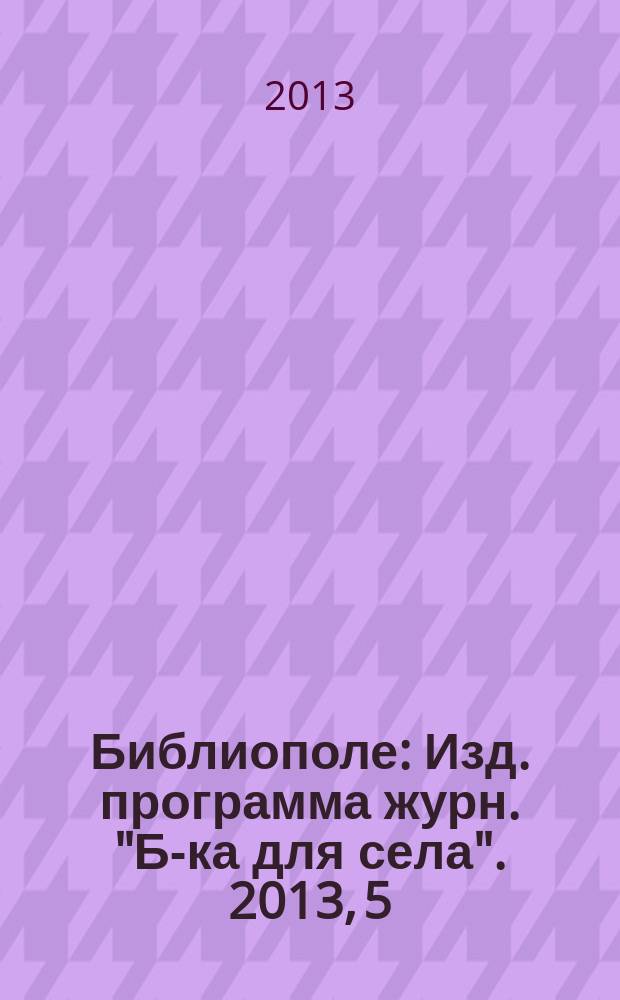 Библиополе : Изд. программа журн. "Б-ка для села". 2013, 5
