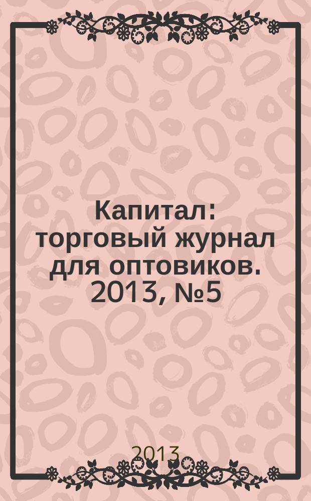 Капитал : торговый журнал для оптовиков. 2013, № 5 (369)